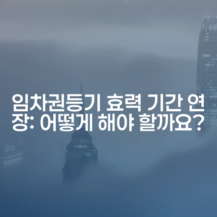 임차권등기 효력 기간 연장: 어떻게 해야 할까요?